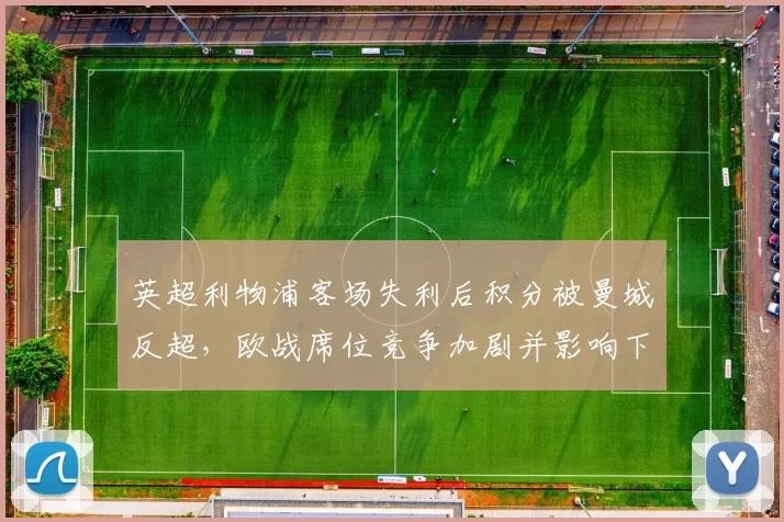 英超利物浦客场失利后积分被曼城反超，欧战席位竞争加剧并影响下轮赛程