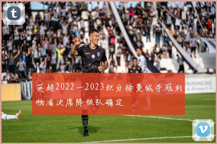 英超2022一2023积分榜曼城夺冠利物浦次席降级队确定