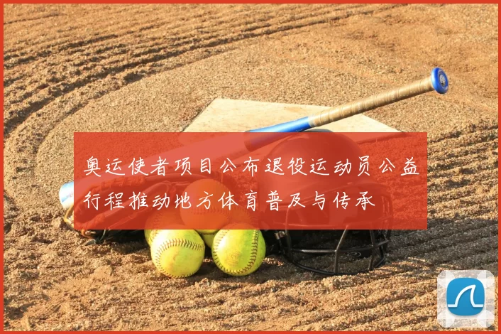 奥运使者项目公布退役运动员公益行程推动地方体育普及与传承