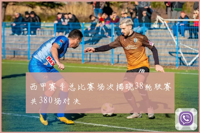 西甲赛季总比赛场次揭晓38轮联赛共380场对决