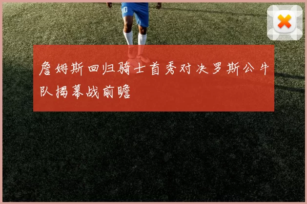 詹姆斯回归骑士首秀对决罗斯公牛队揭幕战前瞻