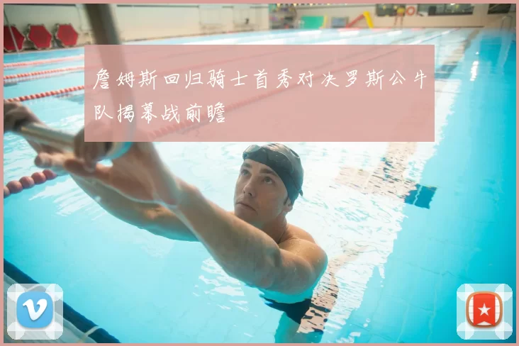 詹姆斯回归骑士首秀对决罗斯公牛队揭幕战前瞻