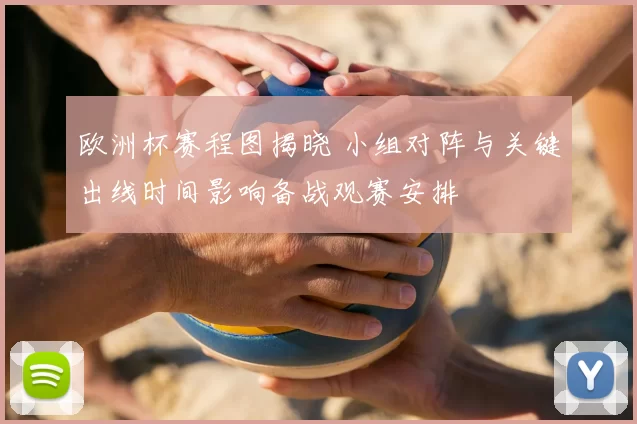 欧洲杯赛程图揭晓 小组对阵与关键出线时间影响备战观赛安排
