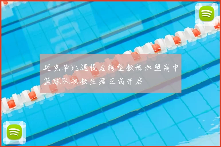 迈克毕比退役后转型教练加盟高中篮球队执教生涯正式开启