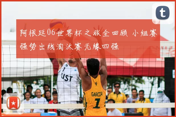 阿根廷06世界杯之旅全回顾 小组赛强势出线淘汰赛无缘四强