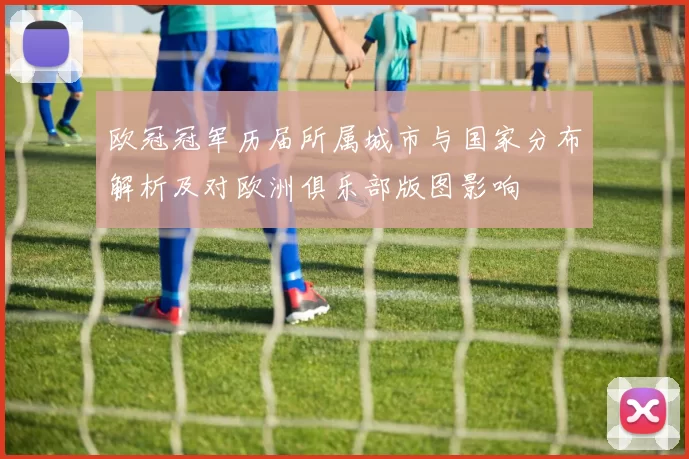 欧冠冠军历届所属城市与国家分布解析及对欧洲俱乐部版图影响