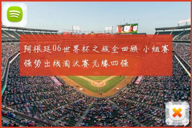 阿根廷06世界杯之旅全回顾 小组赛强势出线淘汰赛无缘四强