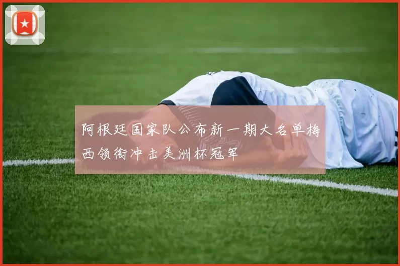 阿根廷国家队公布新一期大名单梅西领衔冲击美洲杯冠军
