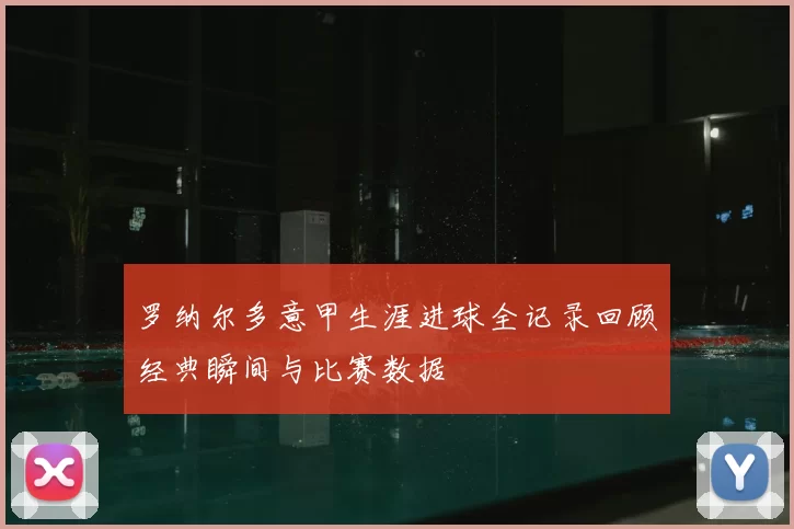 罗纳尔多意甲生涯进球全记录回顾经典瞬间与比赛数据