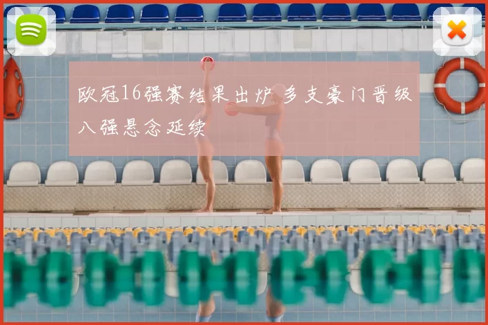 欧冠16强赛结果出炉 多支豪门晋级八强悬念延续