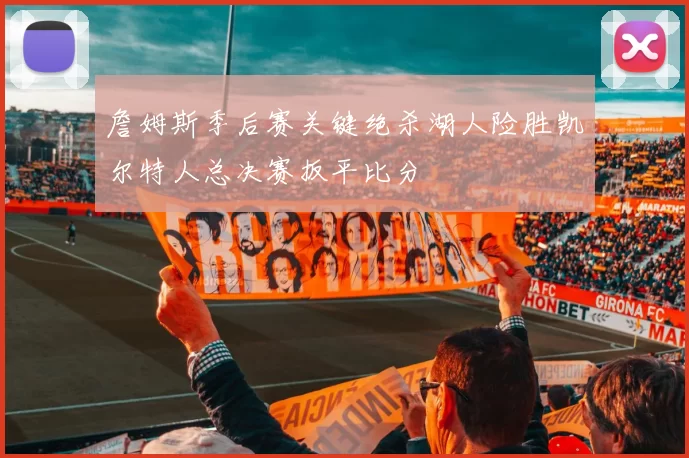 詹姆斯季后赛关键绝杀湖人险胜凯尔特人总决赛扳平比分