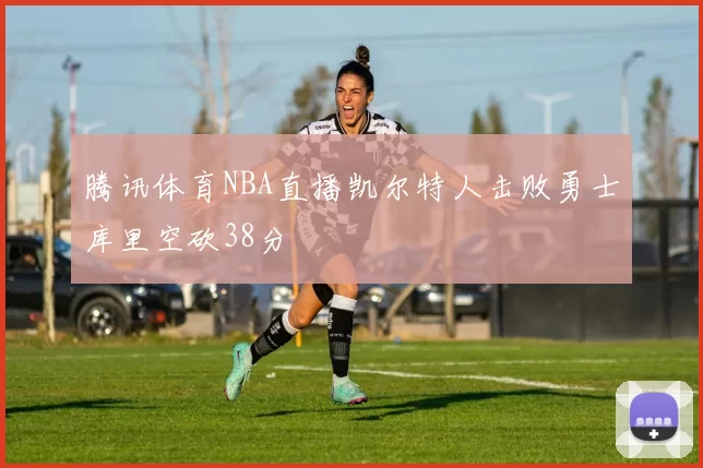 腾讯体育NBA直播凯尔特人击败勇士库里空砍38分