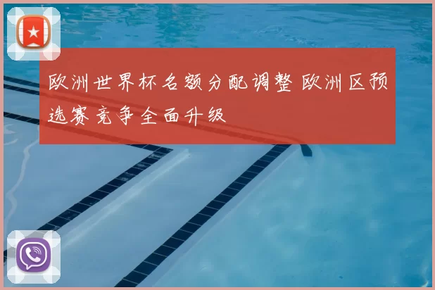 欧洲世界杯名额分配调整 欧洲区预选赛竞争全面升级